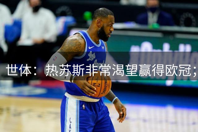 世体：热苏斯非常渴望赢得欧冠；巴萨认为他与小蜘蛛特点相似